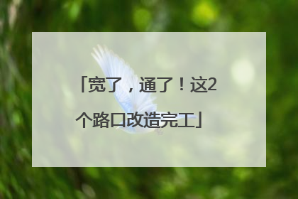 宽了，通了！这2个路口改造完工
