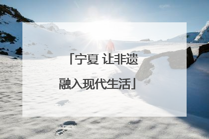 宁夏 让非遗融入现代生活