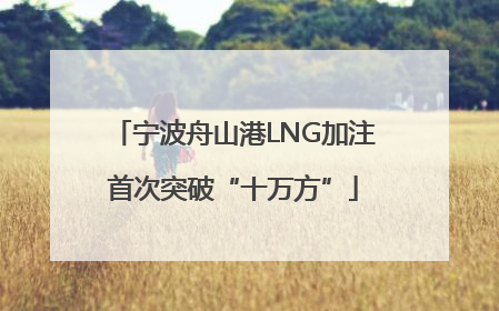 宁波舟山港LNG加注首次突破“十万方”