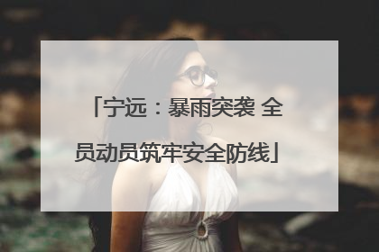 宁远：暴雨突袭 全员动员筑牢安全防线
