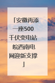 安徽再添一座500千伏变电站 皖西南电网迎新支撑