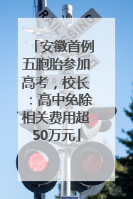 安徽首例五胞胎参加高考，校长：高中免除相关费用超50万元