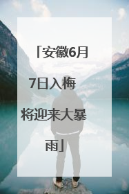 安徽6月7日入梅 将迎来大暴雨