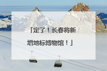 定了！长春将新增地标博物馆！