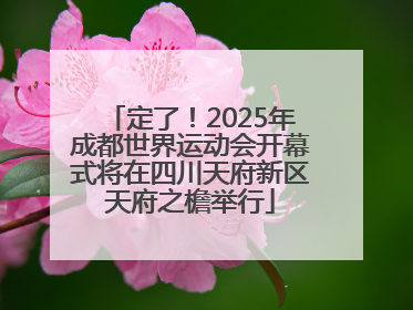 定了！2025年成都世界运动会开幕式将在四川天府新区天府之檐举行