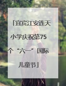 宜宾江安连天小学庆祝第75个“六一”国际儿童节