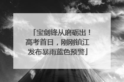 宝剑锋从磨砺出！高考首日，刚刚镇江发布暴雨蓝色预警