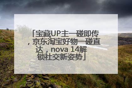 宝藏UP主一碰即传，京东淘宝好物一碰直达，nova 14解锁社交新姿势