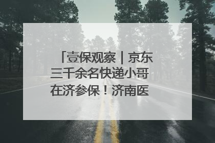 壹保观察｜京东三千余名快递小哥在济参保！济南医保局喊你来参保