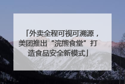 外卖全程可视可溯源，美团推出“浣熊食堂”打造食品安全新模式