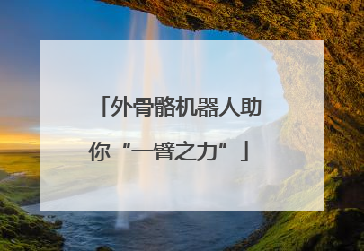 外骨骼机器人助你“一臂之力”