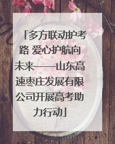多方联动护考路 爱心护航向未来——山东高速枣庄发展有限公司开展高考助力行动