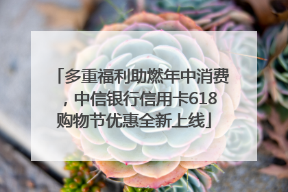 多重福利助燃年中消费，中信银行信用卡618购物节优惠全新上线