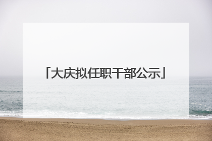 大庆拟任职干部公示