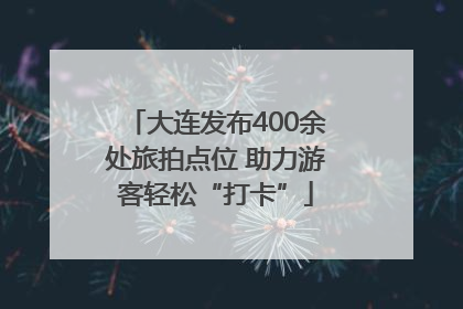 大连发布400余处旅拍点位 助力游客轻松“打卡”