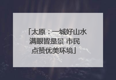 太原：一城好山水 满眼皆是景 市民点赞优美环境