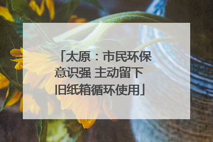 太原：市民环保意识强 主动留下旧纸箱循环使用