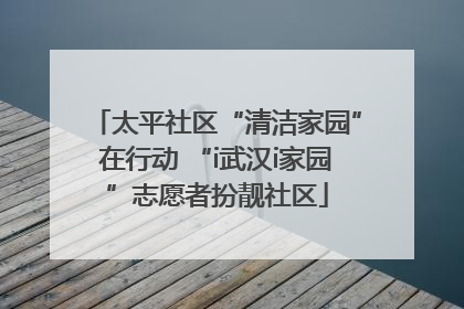太平社区“清洁家园”在行动 “i武汉i家园”志愿者扮靓社区