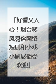 好看又入心！烟台移风易俗网络短剧和小戏小剧展播受欢迎