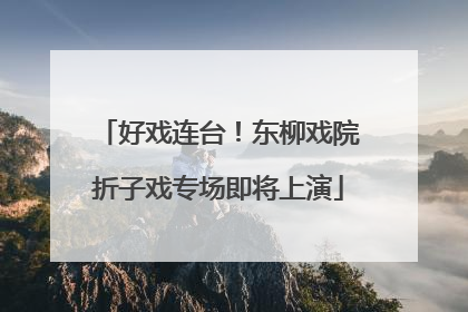 好戏连台！东柳戏院折子戏专场即将上演