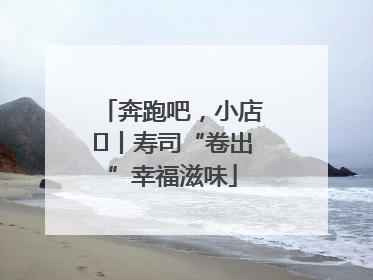 奔跑吧，小店㊼丨寿司“卷出”幸福滋味
