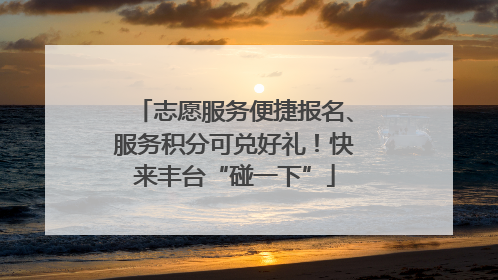 志愿服务便捷报名、服务积分可兑好礼！快来丰台“碰一下”