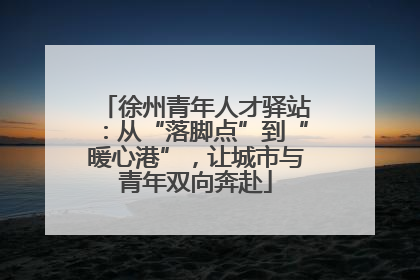 徐州青年人才驿站：从“落脚点”到“暖心港”，让城市与青年双向奔赴