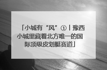 小城有“风”①丨豫西小城里藏着北方唯一的国际顶级皮划艇赛道