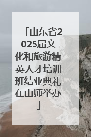 山东省2025届文化和旅游精英人才培训班结业典礼在山师举办
