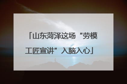 山东菏泽这场“劳模工匠宣讲”入脑入心