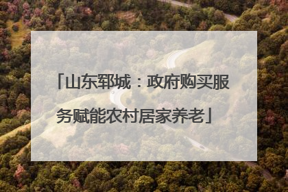 山东郓城：政府购买服务赋能农村居家养老