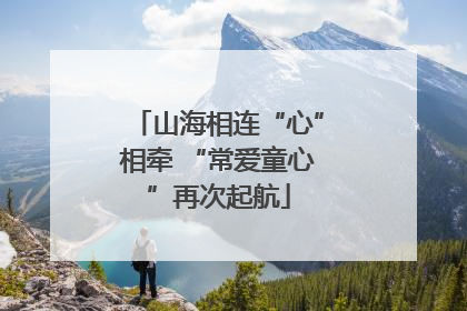 山海相连“心”相牵 “常爱童心”再次起航