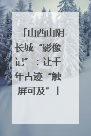 山西山阴长城“影像记”：让千年古迹“触屏可及”