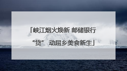 峡江烟火焕新 邮储银行“贷” 动屈乡美食新生