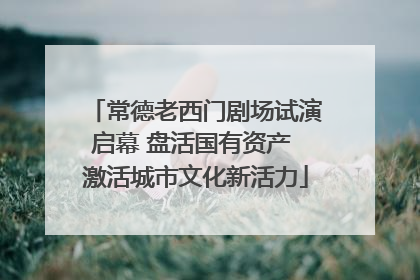 常德老西门剧场试演启幕 盘活国有资产 激活城市文化新活力