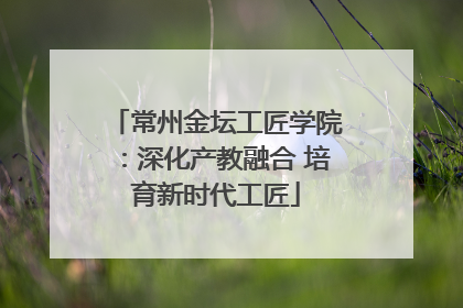 常州金坛工匠学院：深化产教融合 培育新时代工匠
