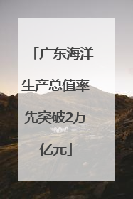 广东海洋生产总值率先突破2万亿元