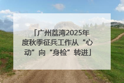 广州荔湾2025年度秋季征兵工作从“心动”向“身检”转进
