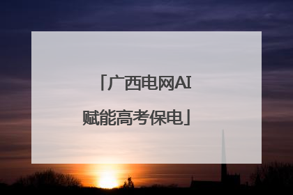 广西电网AI赋能高考保电