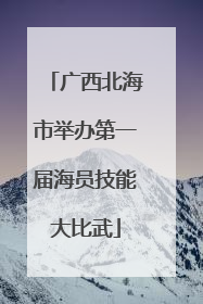 广西北海市举办第一届海员技能大比武