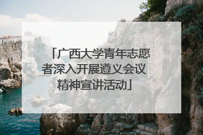 广西大学青年志愿者深入开展遵义会议精神宣讲活动