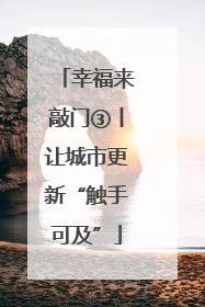幸福来敲门③丨让城市更新“触手可及”