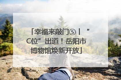 幸福来敲门⑤丨“C位”出道！岳阳市博物馆焕新开放