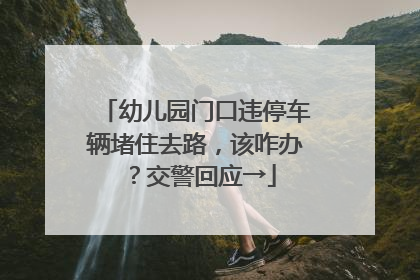 幼儿园门口违停车辆堵住去路，该咋办？交警回应→