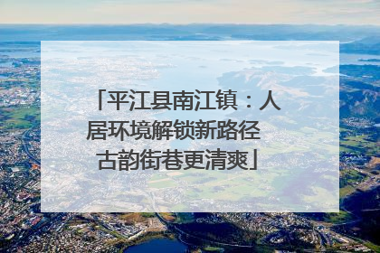 平江县南江镇：人居环境解锁新路径 古韵街巷更清爽