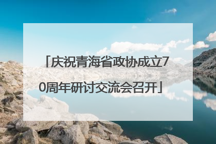 庆祝青海省政协成立70周年研讨交流会召开
