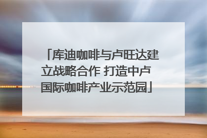 库迪咖啡与卢旺达建立战略合作 打造中卢国际咖啡产业示范园
