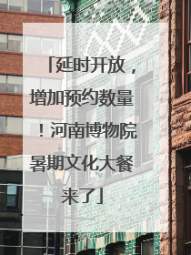 延时开放，增加预约数量！河南博物院暑期文化大餐来了