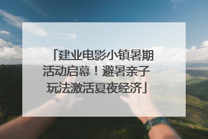 建业电影小镇暑期活动启幕！避暑亲子玩法激活夏夜经济