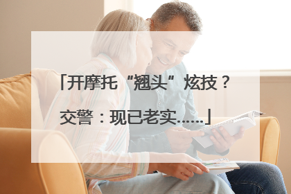 开摩托“翘头”炫技？交警：现已老实……